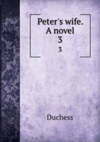 Peter`s wife. A novel. 3