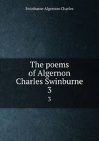 The poems of Algernon Charles Swinburne. 3