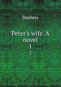 Peter`s wife. A novel. 1