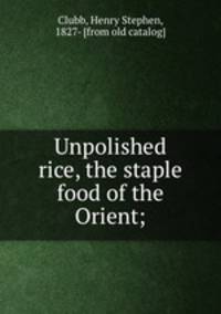 Unpolished rice, the staple food of the Orient;