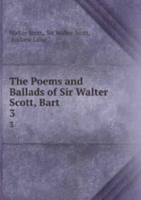 The Poems and Ballads of Sir Walter Scott, Bart .. 3