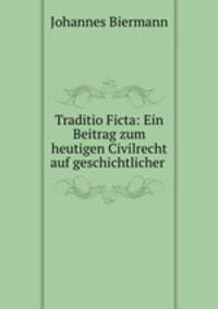 Traditio Ficta: Ein Beitrag zum heutigen Civilrecht auf geschichtlicher .