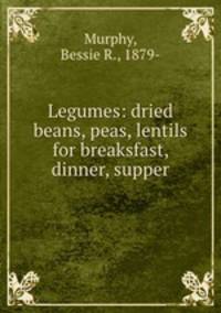 Legumes: dried beans, peas, lentils for breaksfast, dinner, supper