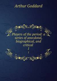 Players of the period: a series of anecdotal, biographical, and critical .. 1