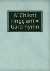 A?Chikni ringc ani = Garo hymn