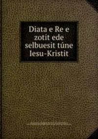 Diata e Re e zotit ede selbuesit tune Iesu-Kristit