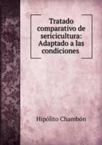 Tratado comparativo de sericicultura: Adaptado a las condiciones .
