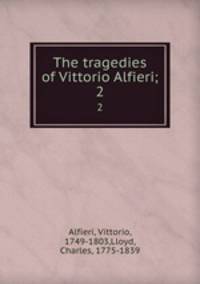 The tragedies of Vittorio Alfieri;. 2