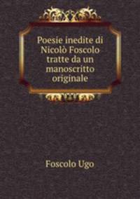 Poesie inedite di Nicolo Foscolo tratte da un manoscritto originale