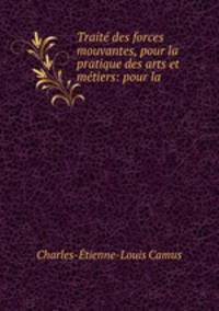 Traite des forces mouvantes, pour la pratique des arts et metiers: pour la .