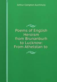 Poems of English Heroism from Brunanburh to Lucknow: From Athelstan to .