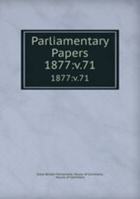 Parliamentary Papers. 1877:v.71