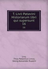 T. Livii Patavini Historiarum libri qui supersunt. 16