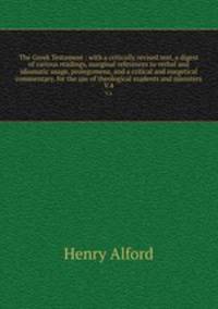 The Greek Testament : with a critically revised text, a digest of various readings, marginal references to verbal and idiomatic usage, prolegomena, and a critical and exegetical commentary, for the use of theological students and ministers. V.4