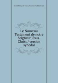 Le Nouveau Testament de notre Seigneur Jesus-Christ / version synodal