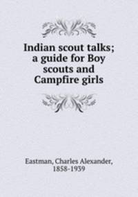 Indian scout talks; a guide for Boy scouts and Campfire girls