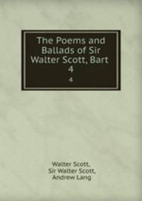 The Poems and Ballads of Sir Walter Scott, Bart .. 4