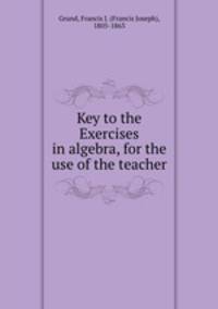 Key to the Exercises in algebra, for the use of the teacher