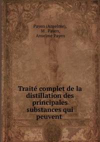 Traite complet de la distillation des principales substances qui peuvent .