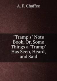 "Tramp`s" Note Book, Or, Some Things a "Tramp" Has Seen, Heard, and Said