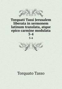 Torquati Tassi Jerusalem liberata in sermonem latinum translata, atque epico carmine modulata. 3-4