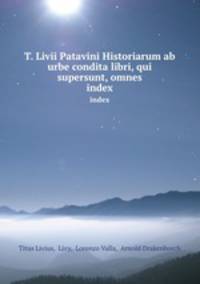 T. Livii Patavini Historiarum ab urbe condita libri, qui supersunt, omnes. index