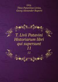 T. Livii Patavini Historiarum libri qui supersunt. 11