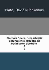 Platonis Opera: cum scholiis a Ruhnkenio collectis ad optimorum librorum .. 3