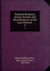 Poetical Remains, Social, Sacred, and Miscellaneous of the Late Edward .. 2