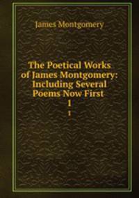 The Poetical Works of James Montgomery: Including Several Poems Now First .. 1