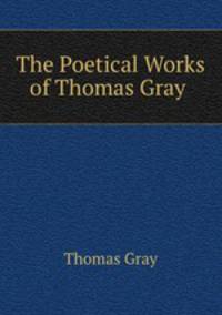 The Poetical Works of Thomas Gray .