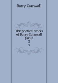 The poetical works of Barry Cornwall pseud.. 3