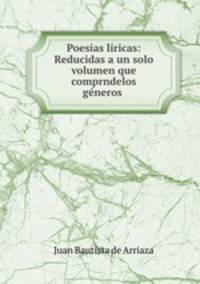 Poesias liricas: Reducidas a un solo volumen que comprndelos generos .