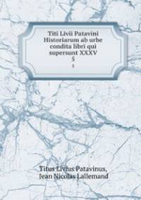 Titi Livii Patavini Historiarum ab urbe condita libri qui supersunt XXXV.. 5