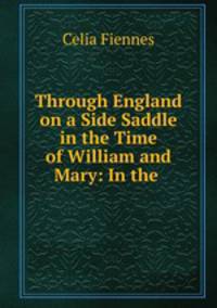 Through England on a Side Saddle in the Time of William and Mary: In the .