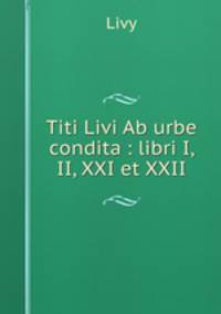 Titi Livi Ab urbe condita : libri I, II, XXI et XXII
