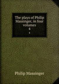 The plays of Philip Massinger, in four volumes. 4
