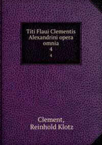 Titi Flaui Clementis Alexandrini opera omnia. 4