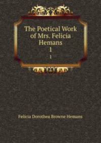 The Poetical Work of Mrs. Felicia Hemans. 1