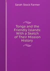 Tonga and the Friendly Islands: With a Sketch of Their Mission History .