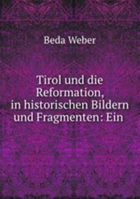 Tirol und die Reformation, in historischen Bildern und Fragmenten: Ein .