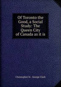 Of Toronto the Good, a Social Study: The Queen City of Canada as it is