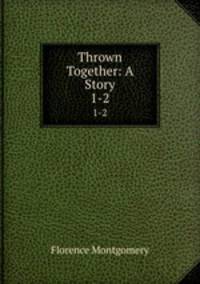 Thrown Together: A Story. 1-2