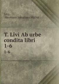 T. Livi Ab urbe condita libri. 1-6