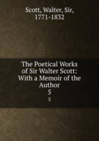 The Poetical Works of Sir Walter Scott: With a Memoir of the Author. 5