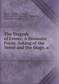 The Tragedy of Errors: A Dramatic Poem, Asking of the Novel and the Stage, a .