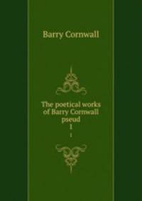 The poetical works of Barry Cornwall pseud.. 1