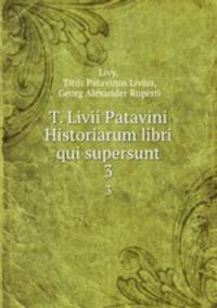 T. Livii Patavini Historiarum libri qui supersunt. 3