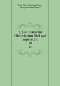 T. Livii Patavini Historiarum libri qui supersunt. 10