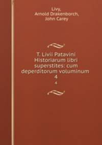 T. Livii Patavini Historiarum libri superstites: cum deperditorum voluminum .. 4